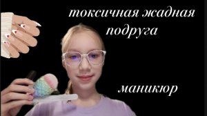 ТОКСИЧНАЯ ЖАДНАЯ подруга сделает тебе МАНИКЮР/