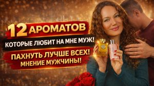 12 АРОМАТОВ, КОТОРЫЕ ЛЮБИТ НА МНЕ МУЖ! ПАХНУТЬ ЛУЧШЕ ВСЕХ! МНЕНИЕ МУЖЧИНЫ!