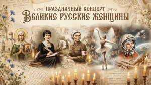 Праздничный концерт «ВЕЛИКИЕ РУССКИЕ ЖЕНЩИНЫ»