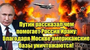Путин рассказал чем помогает Россия Ирану; благодаря Москве американские базы уничтожаются!