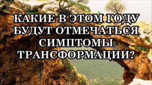 КАКИЕ В ЭТОМ ГОДУ БУДУТ ОТМЕЧАТЬСЯ СИМПТОМЫ ТРАНСФОРМАЦИИ? ОТВЕТЫ НА ВОПРОСЫ