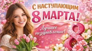 С наступающим 8 Марта Тёплые слова для самых дорогих женщин