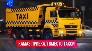 Вызвал такси, а приехал КамАз