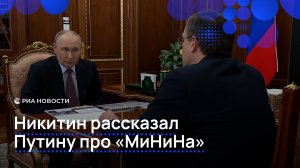 Никитин рассказал Путину про «МиНиНа»