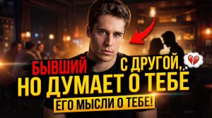 БЫВШИЙ С ДРУГОЙ, НО ДУМАЕТ О ТЕБЕ! УЗНАЙ МЫСЛИ БЫВШЕГО ПОСЛЕ РАССТАВАНИЯ С ТОБОЙ!