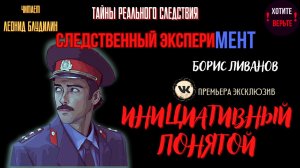 Следственный эксперимент: ИНИЦИАТИВНЫЙ  ПОНЯТОЙ (автор: Борис Ливанов). Чит. Леонид Блудилин