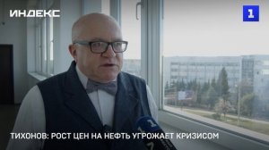 Тихонов: рост цен на нефть угрожает кризисом