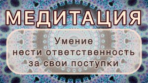Умение нести ответственность за свои поступки. Трансформационная МЕДИТАЦИЯ. Высокие вибрации.