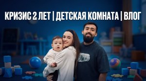 КРИЗИС 2 ЛЕТ | ДЕТСКАЯ КОМНАТА | ВЛОГ