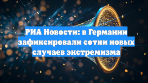 РИА Новости: в Германии зафиксировали сотни новых случаев экстремизма