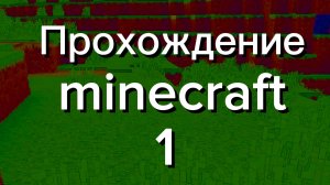 ПРОХОЖДЕНИЕ МАЙНКРАФТ 1