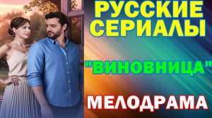 Русские сериалы: Новинки-2026. Мелодрама: "Виновница"