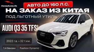 Обзор Audi Q3 35 TFSI 1.4 2022 г.в. 32 т.км. авто до 160 л.с. на заказ из Китая под льготный утиль