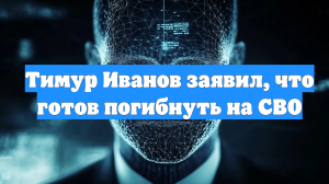 Тимур Иванов заявил, что готов погибнуть на СВО