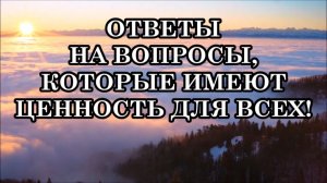ОТВЕТЫ НА ВОПРОСЫ, КОТОРЫЕ ИМЕЮТ ЦЕННОСТЬ ДЛЯ ВСЕХ! ВЫПУСК ВТОРОЙ