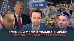 ИРАНСКИЙ КАПКАН ДЛЯ ТРАМПА И ФЕНОМЕН ИФТАРА В ТАТАРСТАНЕ - Акценты недели
