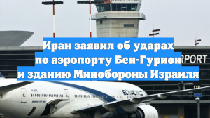 Иран заявил об ударах по аэропорту Бен-Гурион и зданию Минобороны Израиля