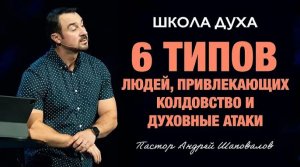 ШКОЛА ДУХА «6 типов людей, привлекающих колдовство и духовные атаки» Пастор Андрей Шаповалов.mp4