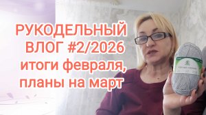 РУКОДЕЛЬНЫЙ ВЛОГ #2/2026: ПОДВОЖУ ИТОГИ ФЕВРАЛЯ, ПЛАНЫ НА МАРТ