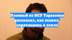 Пленный из ВСУ Тарасенко рассказал, как выжил, спрятавшись в земле