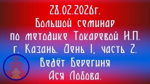 28.02.2026. Большой семинар по методике Токаревой Н.П.  г. Казань. День 1, ч. 2. Берегиня А. Лобова.