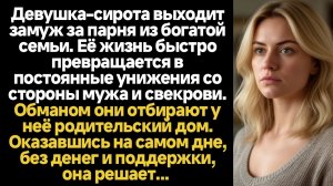 ИСТОРИИ ИЗ ЖИЗНИ/Девушка выходит замуж за парня из богатой семьи, её жизнь превращается в унижения