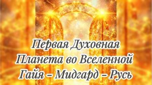 Первая Духовная живая Планета во Вселенной - Гайя - Мидгард - Русь!