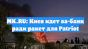MK.RU: Киев идет ва-банк ради ракет для Patriot