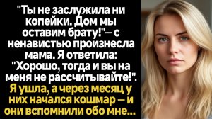 ИСТОРИИ ИЗ ЖИЗНИ/Ты не заслужила ни копейки, дом мы оставим брату! - заявила мама