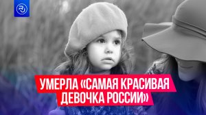 Умерла самая красивая девочка России