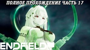 Arknights: Endfield | Полное прохождение | Часть 17 | PS5 | Без комментариев