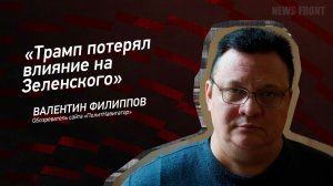 "Трамп потерял влияние на Зеленского" - Валентин Филиппов