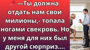 - Ты должна отдать нам свои милионы,- топала ногами свекровь. Но у меня для них был другой сюрприз