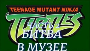 Teenage Mutant Ninja Turtles (битва в музее часть 2)