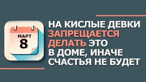 Народные приметы и традиции 8 Марта - Кислые девки. Что нельзя сегодня делать 8 марта