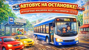 🚌 Автобус на остановке! 🚗 Игрушечные машинки ждут автобус| Мультик для детей