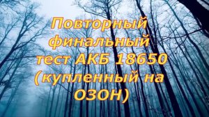 Повторный финальный тест акб 18650 (купленный на ОЗОН)