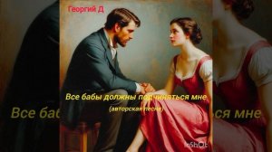 Георгий Д - Все бабы должны подчиняться мне