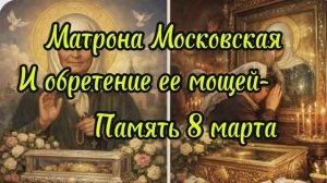 Святая Матрона Московская, 8 марта- обретение ее мощей