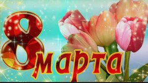 ПОЗДРАВЛЕНИЕ С ЖЕНСКИМ ПРАЗДНИКОМ – ДНЁМ 8-го МАРТА