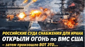 Российские суда снабжения для Ирана ОТКРЫЛИ ОГОНЬ по ВМС США — затем произошло ВОТ ЭТО...