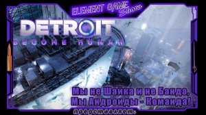 Ⓔ Detroit: Become Human Ⓖ Мы не Шайка и не Банда, Мы Андроиды - Команда! Ⓢ
