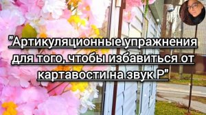 "Артикуляционные упражнения для того, чтобы избавиться от картавости на звук Р"
