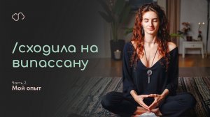 Сходила НА ВИПАССАНУ! ч.2 Мой опыт.