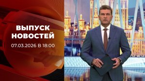 Выпуск новостей в 18:00 от 07.03.2026