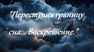 "Переступив границу сна...Воскрешение."