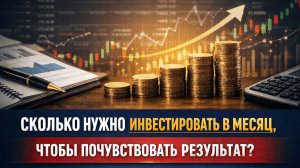 Сколько нужно инвестировать в месяц, чтобы почувствовать результат_
