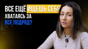 Всё еще ищешь себя, хватаясь за все подряд?