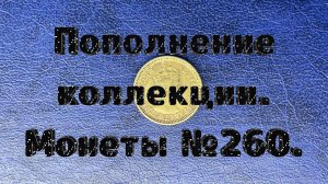Пополнение коллекции. Монеты №260.