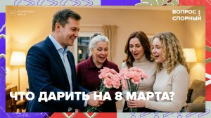 Что подарить на 8 Марта? | Вопрос спорный — Москва 24 | Контент